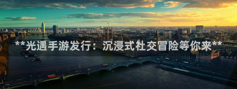 新城平台注册登录地址怎么填：**光遇手游发行：沉浸式社交冒险等你来**