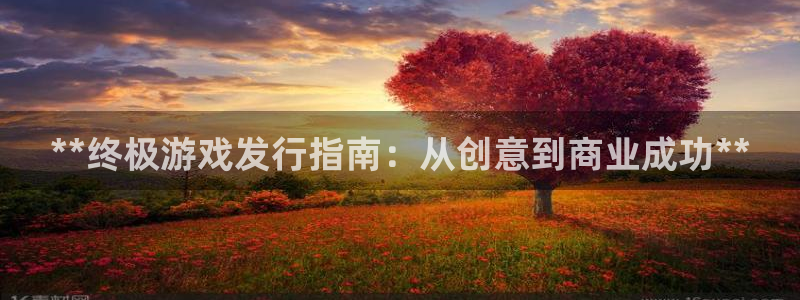 新城平台致7O777：**终极游戏发行指南：从创意到商业成功**