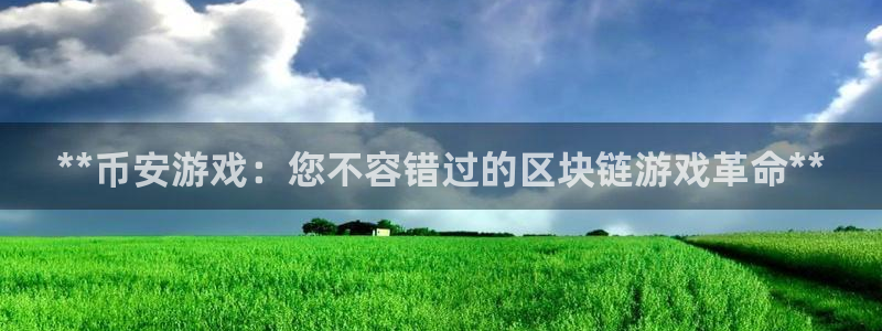 新城平台记7O777：**币安游戏：您不容错过的区块链游戏革命**