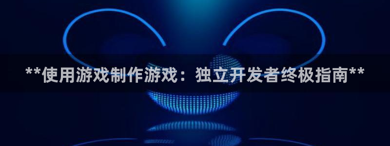 新城平台登录入口官网首页下载：**使用游戏制作游戏：独立开发者终极指南**