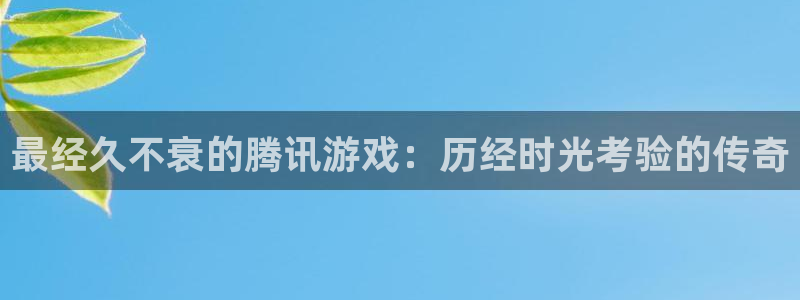 新城平台线路登录不上去怎么回事呀：最经久不衰的腾讯游戏：历经时光考验的传奇
