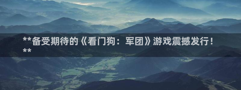 新城平台注册资金多少合适：**备受期待的《看门狗：军团》游戏震撼发行！
**