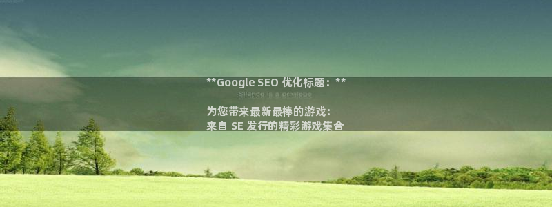 新城平台负责人名单：**Google SEO 优化标题：**

为您带来最新最棒的游戏：
来自 SE 发行的精彩游戏集合