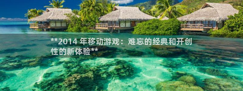 新城平台登录密码忘了怎么办：**2014 年移动游戏：难忘的经典和开创
性的新体验**